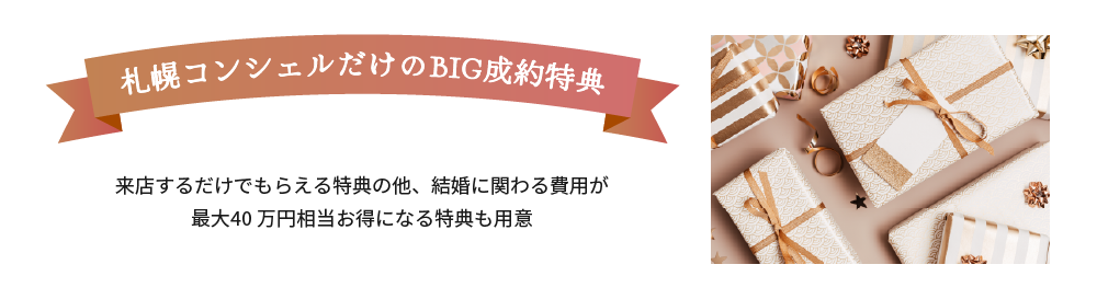 札幌コンシェルだけのBIG成約特典 来店するだけでもらえる特典の他、結婚式に関する費用が最大40万円分相当お得になる特典も用意