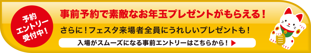 事前予約で素敵なお年玉プレゼントがもらえる！ 入場がスムーズになる事前エントリーはこちらから！